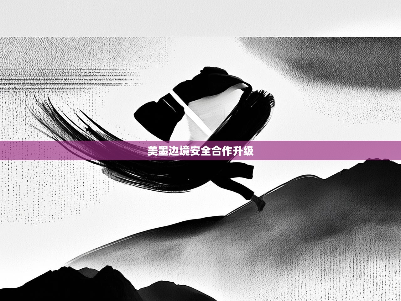 美墨边境安全合作升级 美墨边境安全合作升级