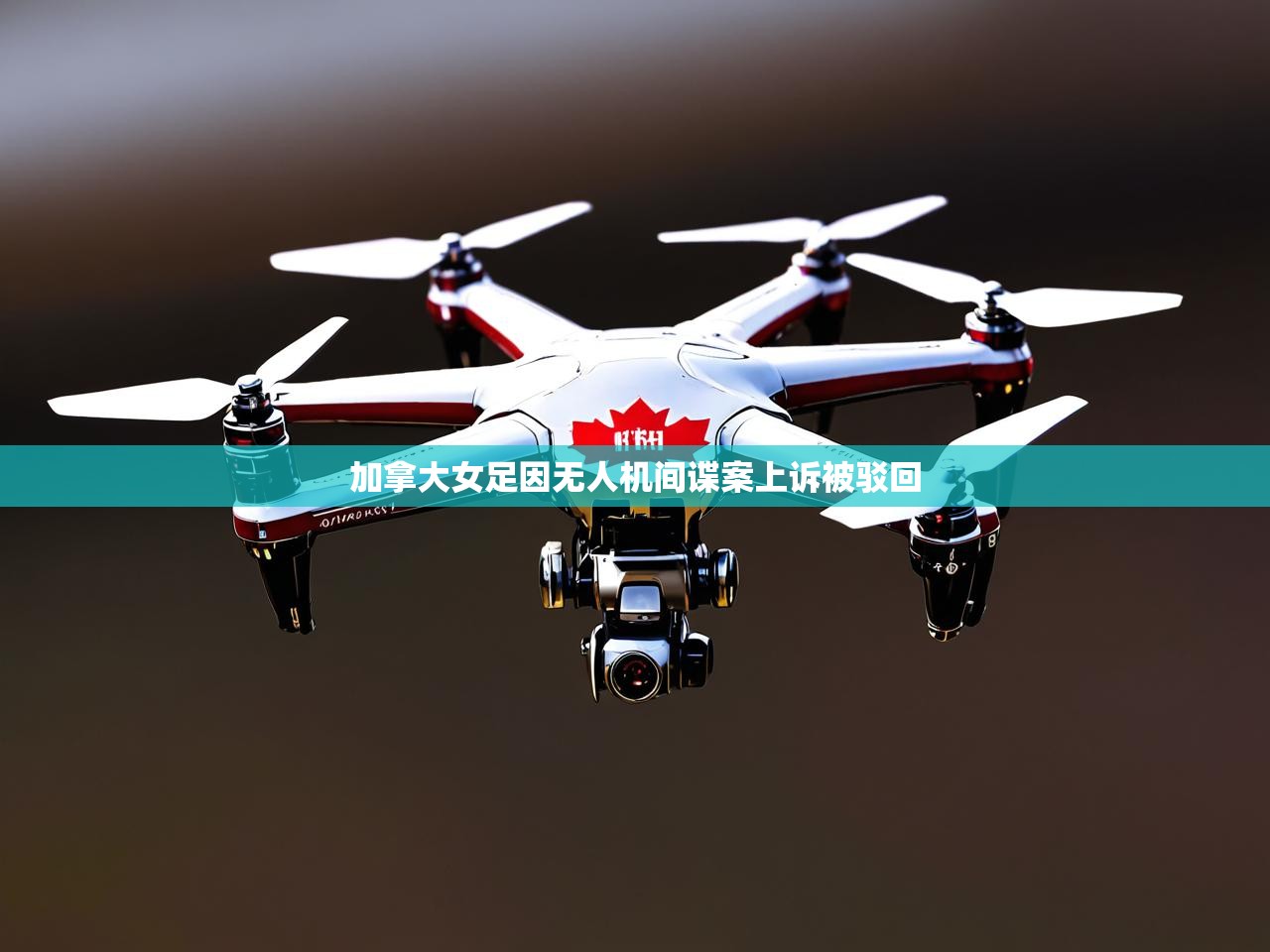 加拿大女足因无人机间谍案上诉被驳回 加拿大女足因无人机间谍案上诉被驳回