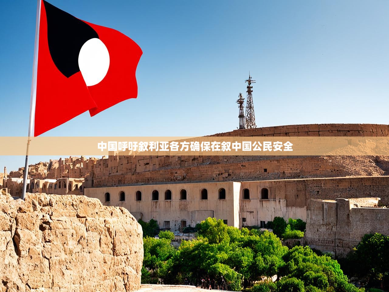中国呼吁叙利亚各方确保在叙中国公民安全 中国呼吁叙利亚各方确保在叙中国公民安全