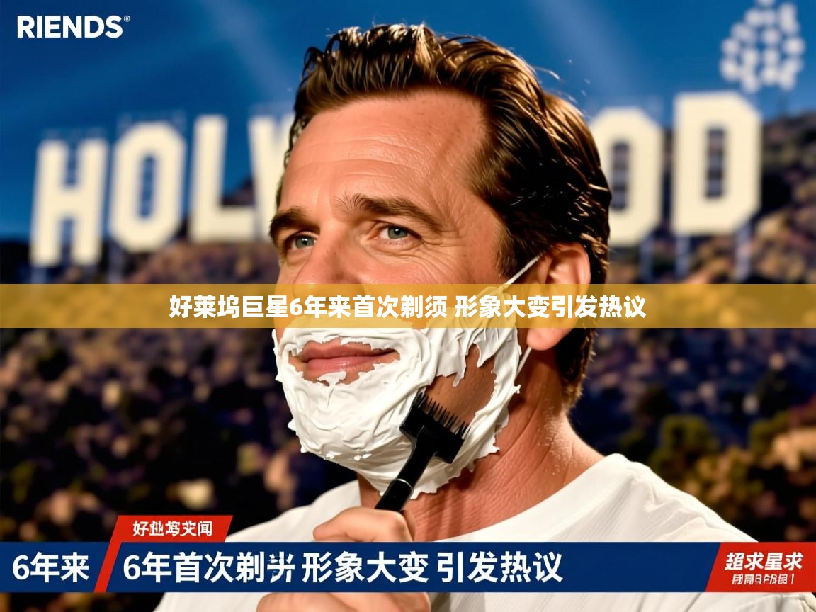 好莱坞巨星6年来首次剃须 形象大变引发热议