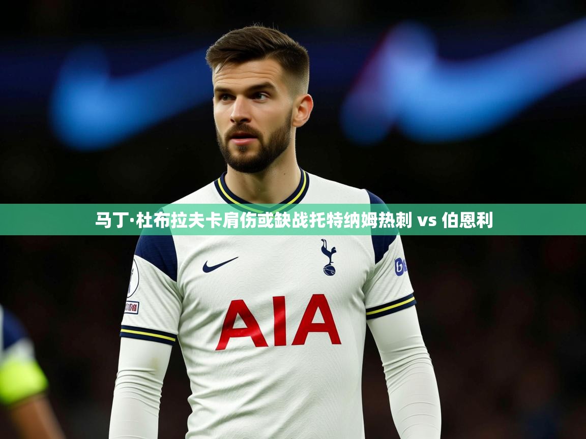 马丁·杜布拉夫卡肩伤或缺战托特纳姆热刺 vs 伯恩利