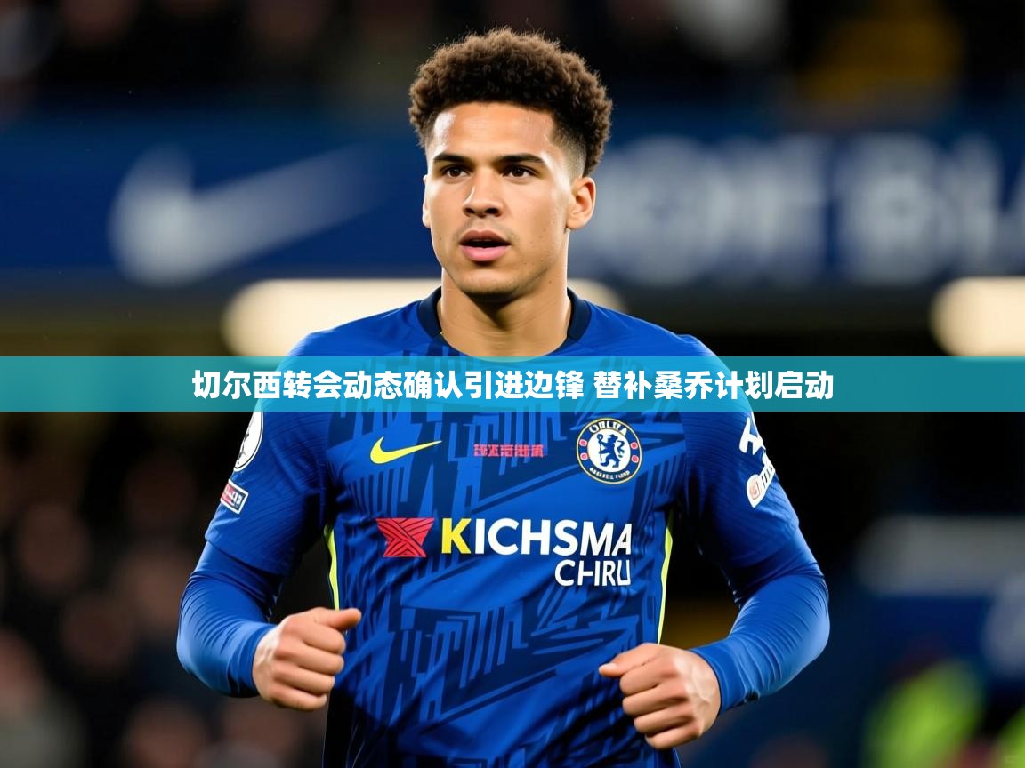切尔西转会动态确认引进边锋 替补桑乔计划启动