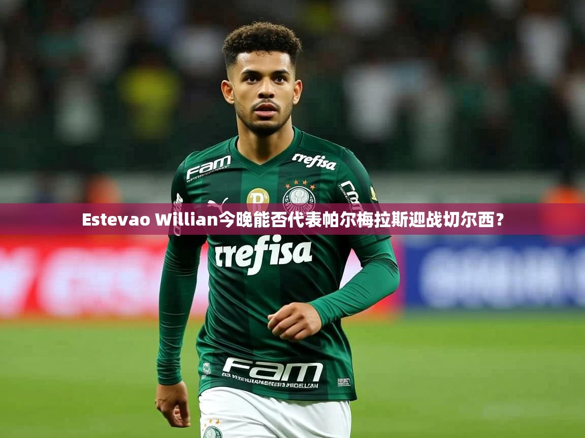 Estevao Willian今晚能否代表帕尔梅拉斯迎战切尔西？