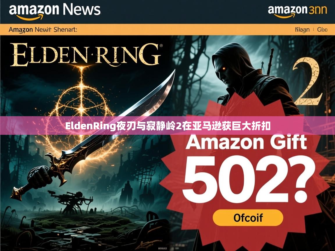 EldenRing夜刃与寂静岭2在亚马逊获巨大折扣 EldenRing夜刃与寂静岭2在亚马逊获巨大折扣