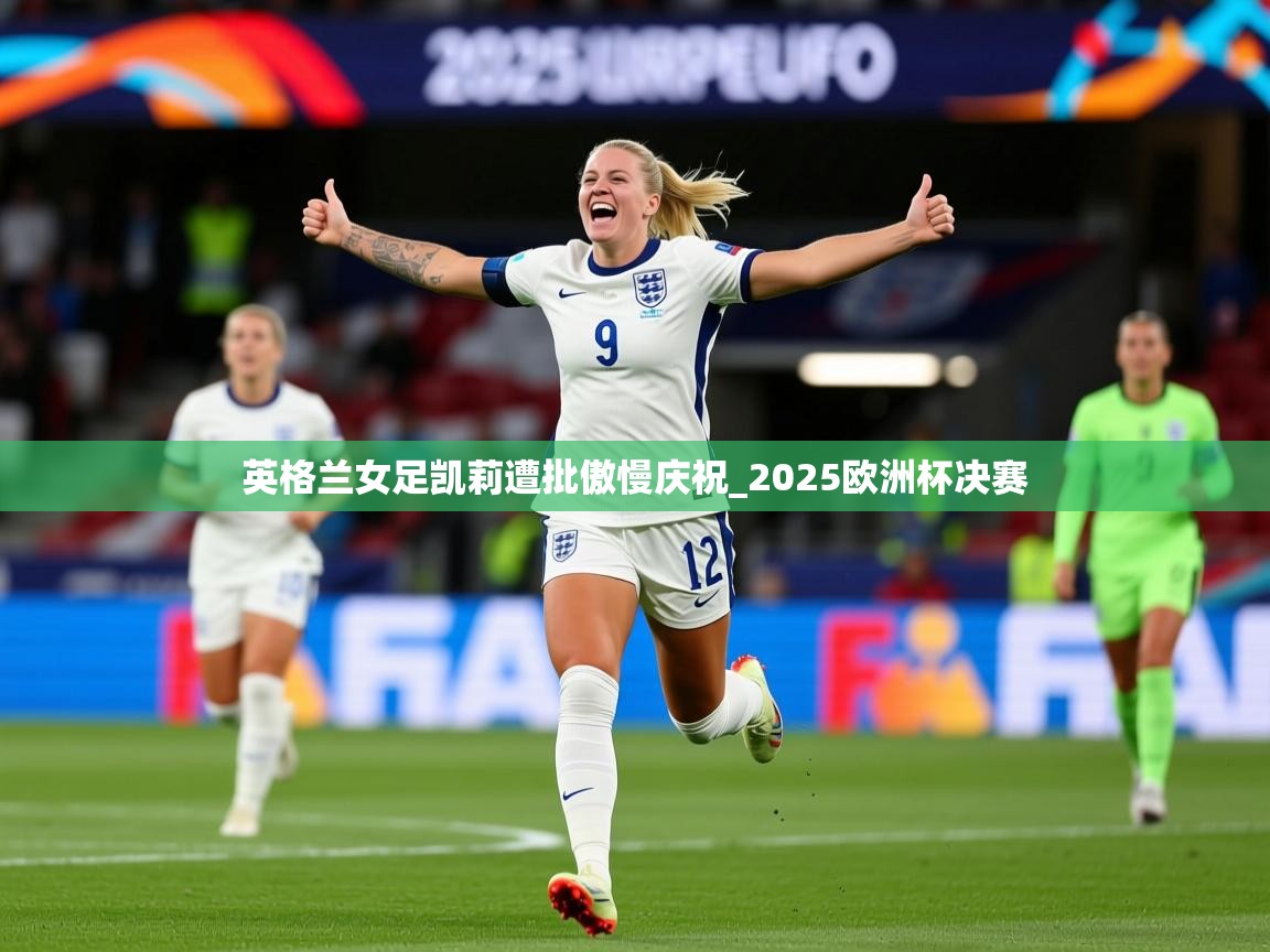 英格兰女足凯莉遭批傲慢庆祝_2025欧洲杯决赛