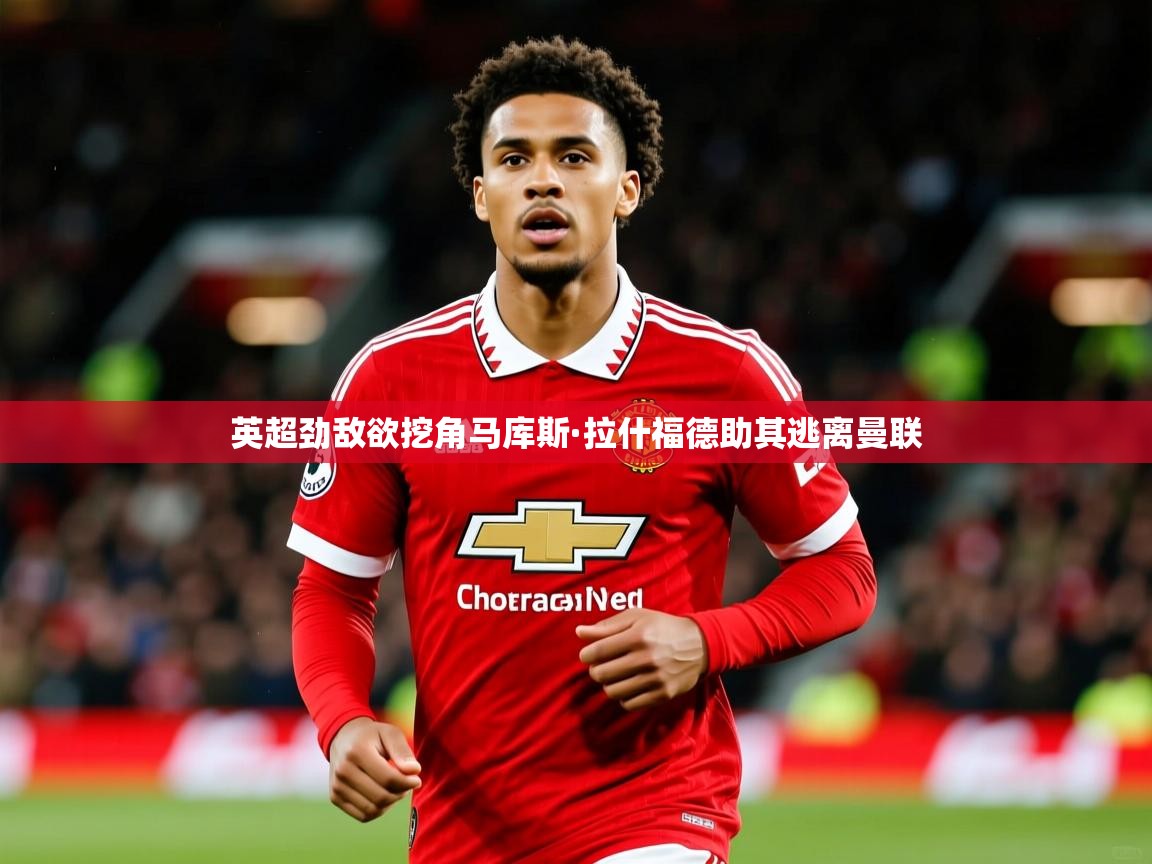 英超劲敌欲挖角马库斯·拉什福德助其逃离曼联