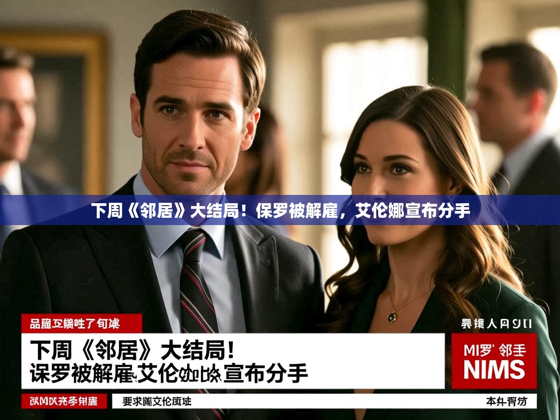下周《邻居》大结局！保罗被解雇，艾伦娜宣布分手