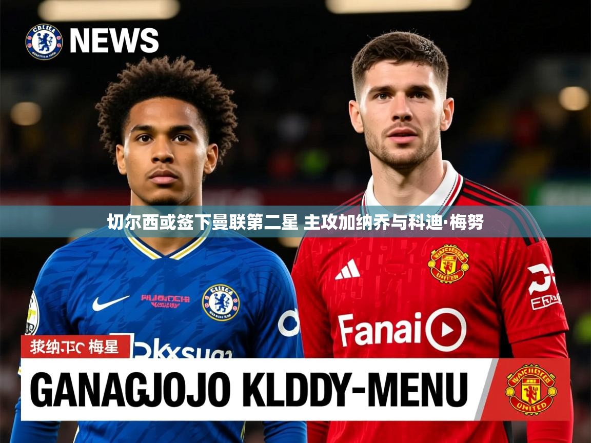 切尔西或签下曼联第二星 主攻加纳乔与科迪·梅努