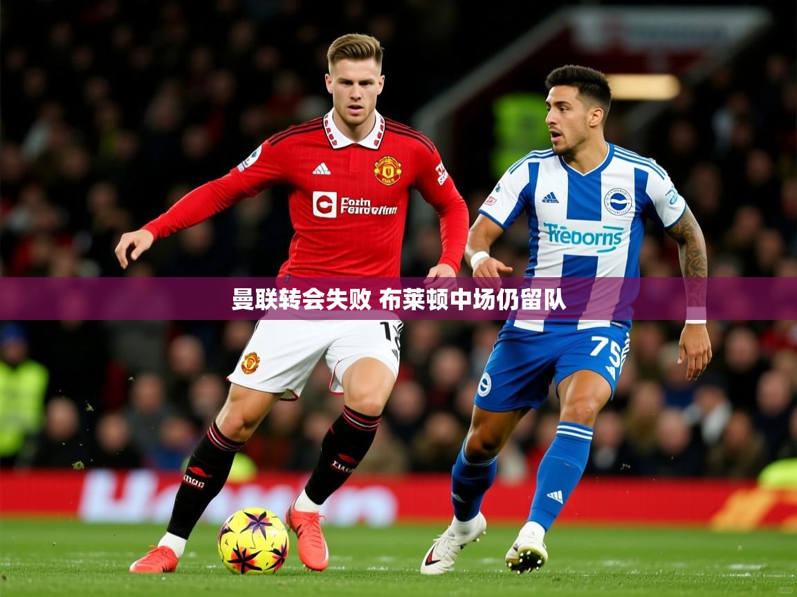 曼联转会失败 布莱顿中场仍留队