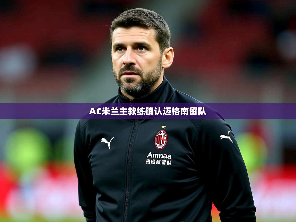 AC米兰主教练确认迈格南留队 AC米兰主教练确认迈格南留队