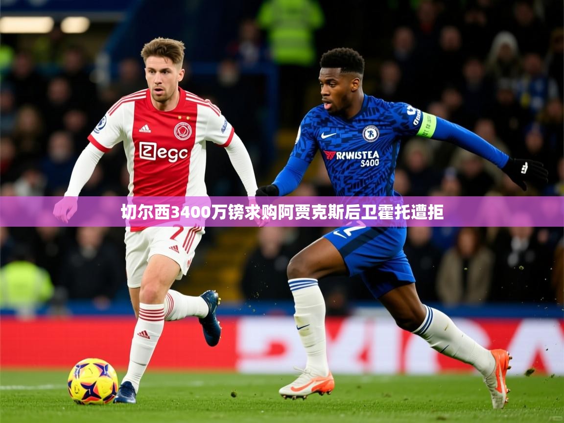 切尔西3400万镑求购阿贾克斯后卫霍托遭拒 切尔西3400万镑求购阿贾克斯后卫霍托遭拒