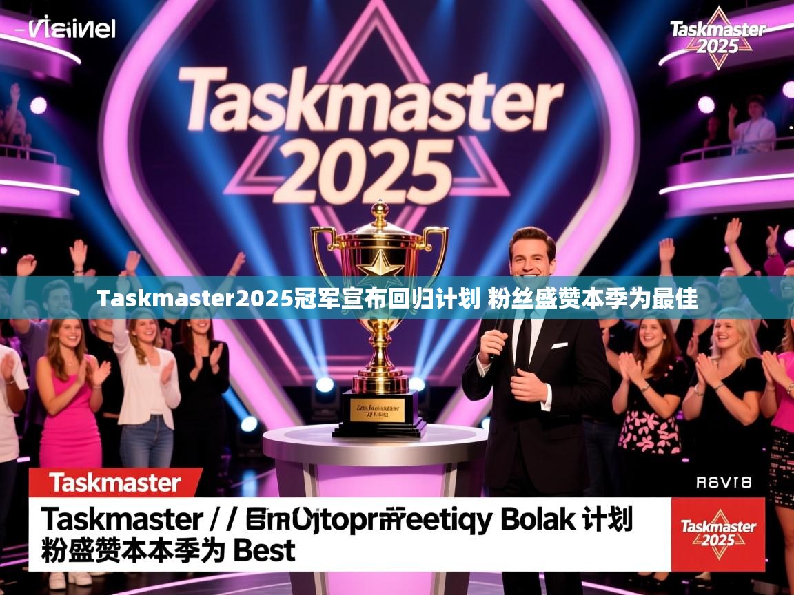 Taskmaster2025冠军宣布回归计划 粉丝盛赞本季为最佳