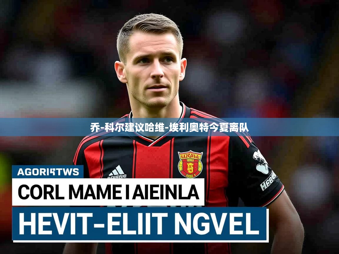 乔-科尔建议哈维-埃利奥特今夏离队 乔-科尔建议哈维-埃利奥特今夏离队