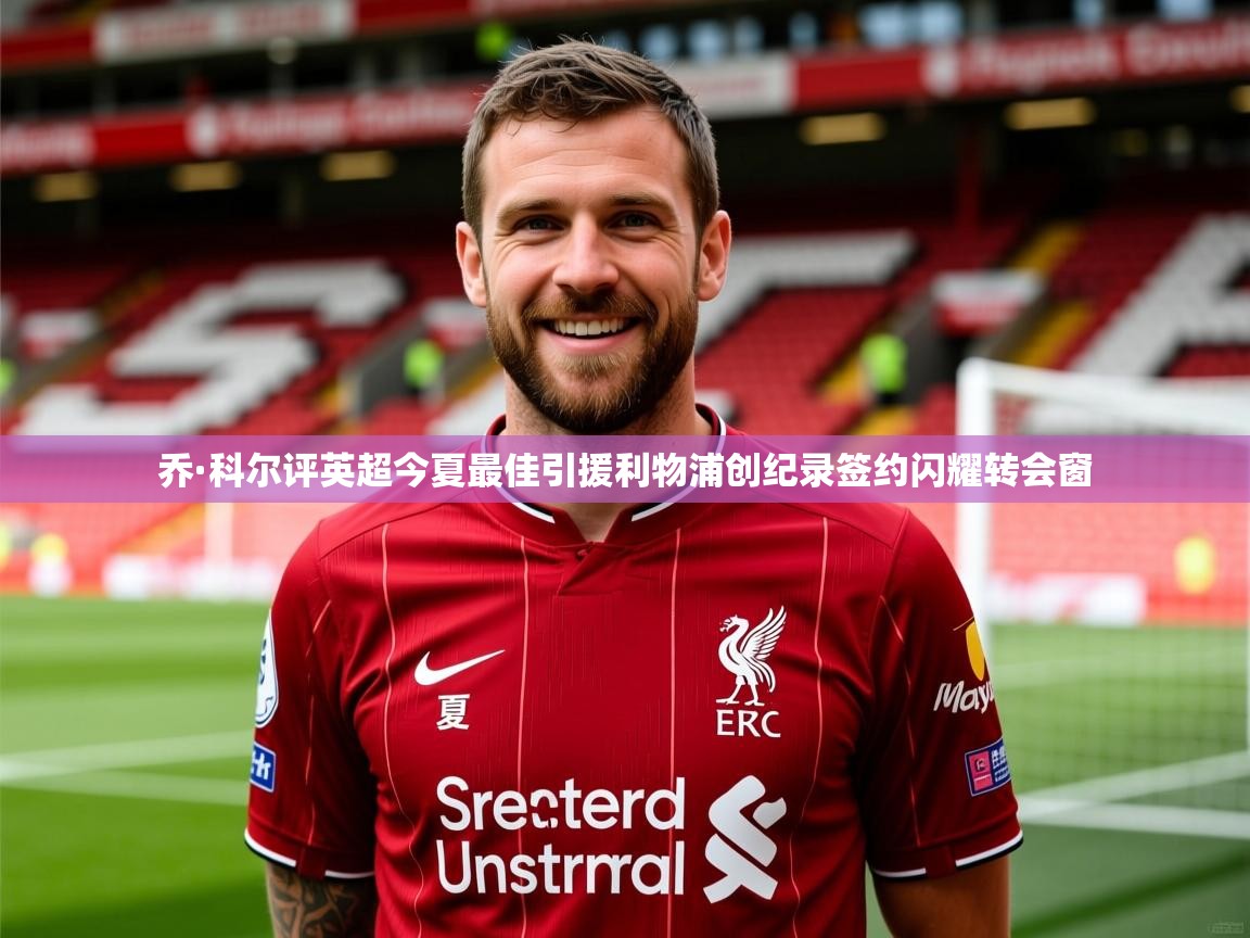 乔·科尔评英超今夏最佳引援利物浦创纪录签约闪耀转会窗