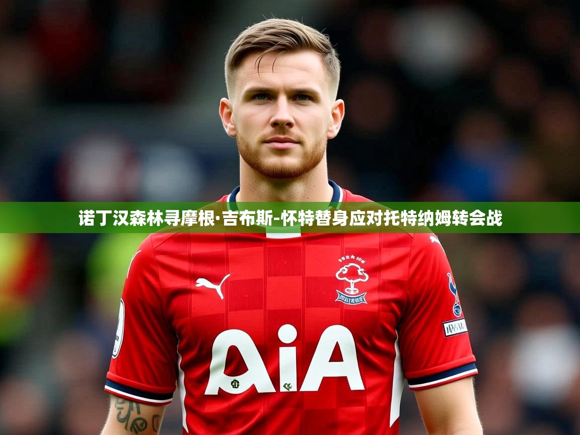 诺丁汉森林寻摩根·吉布斯-怀特替身应对托特纳姆转会战 诺丁汉森林寻摩根·吉布斯-怀特替身应对托特纳姆转会战