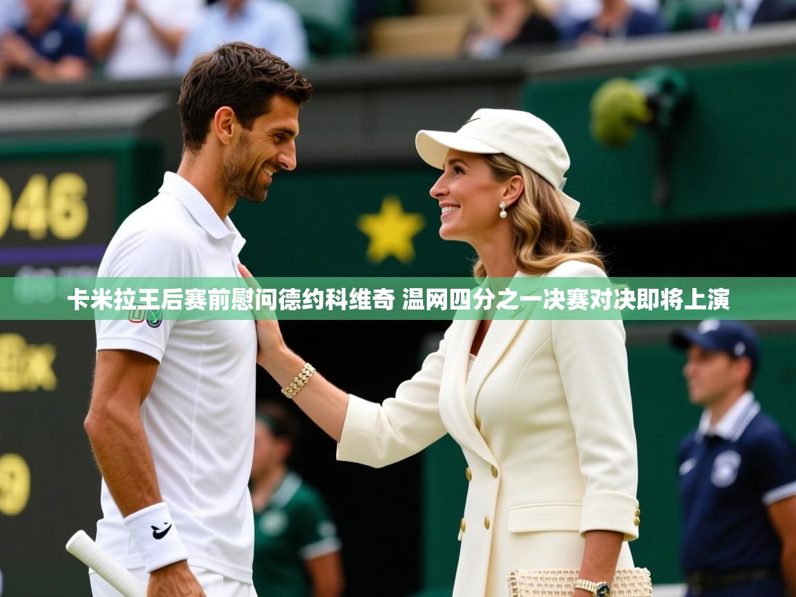 卡米拉王后赛前慰问德约科维奇 温网四分之一决赛对决即将上演