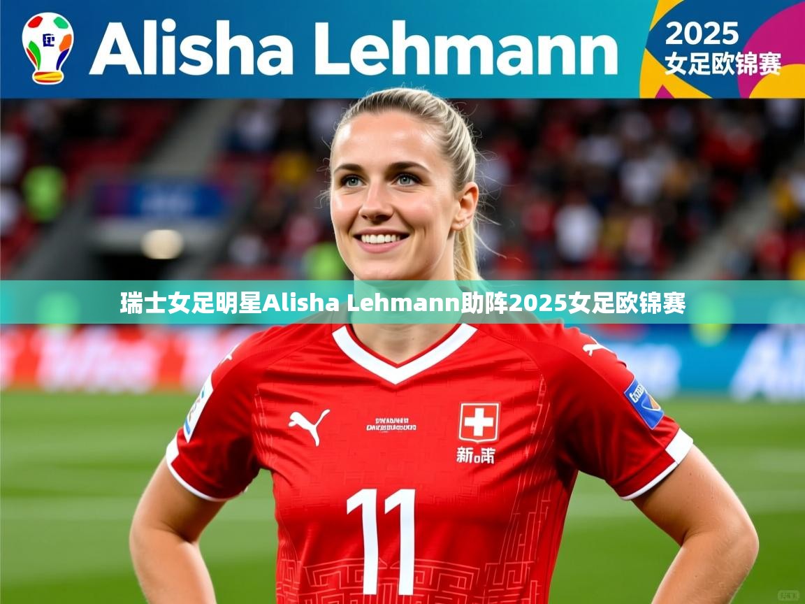 瑞士女足明星Alisha Lehmann助阵2025女足欧锦赛
