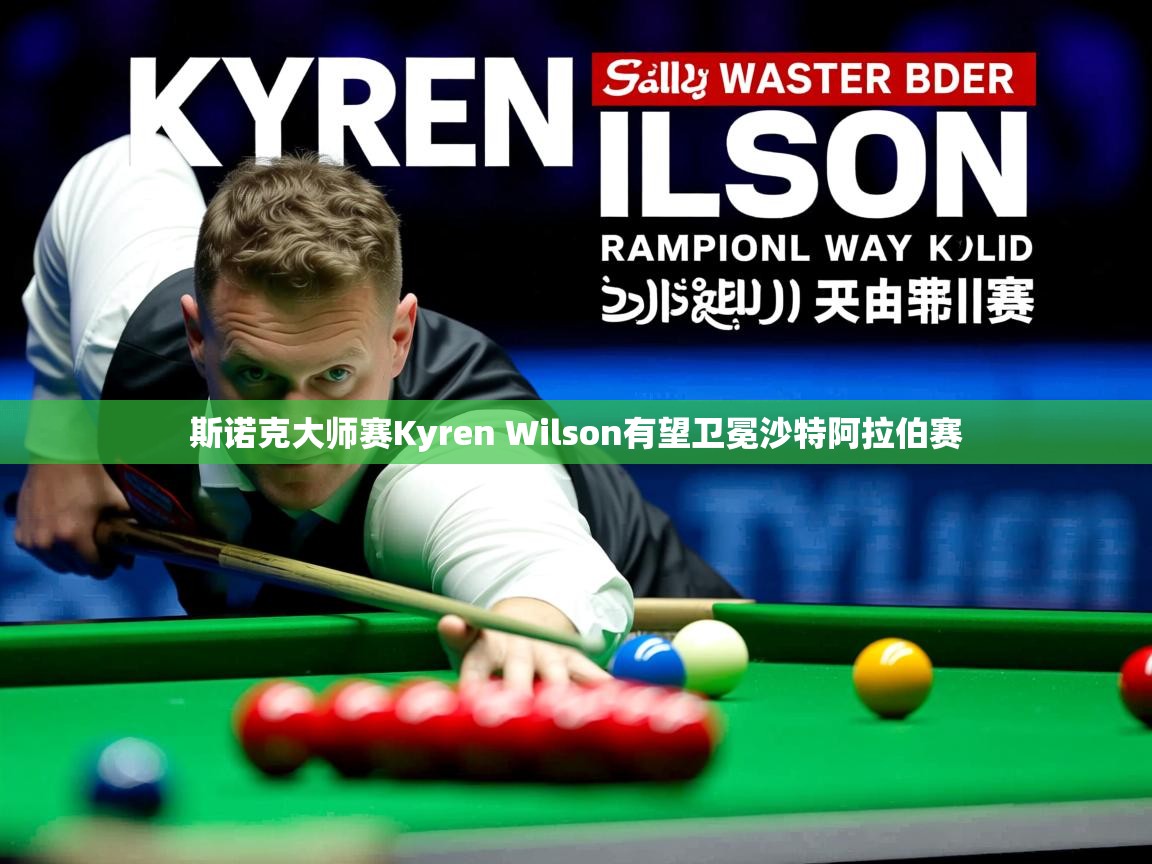 斯诺克大师赛Kyren Wilson有望卫冕沙特阿拉伯赛 斯诺克大师赛Kyren Wilson有望卫冕沙特阿拉伯赛