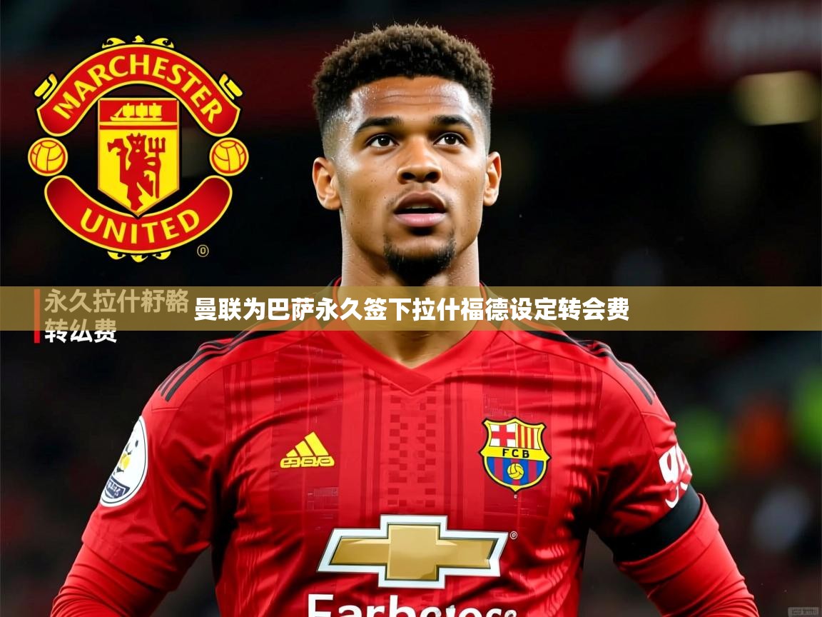 曼联为巴萨永久签下拉什福德设定转会费