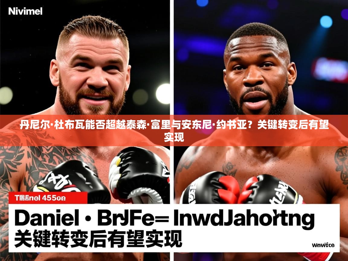丹尼尔·杜布瓦能否超越泰森·富里与安东尼·约书亚？关键转变后有望实现