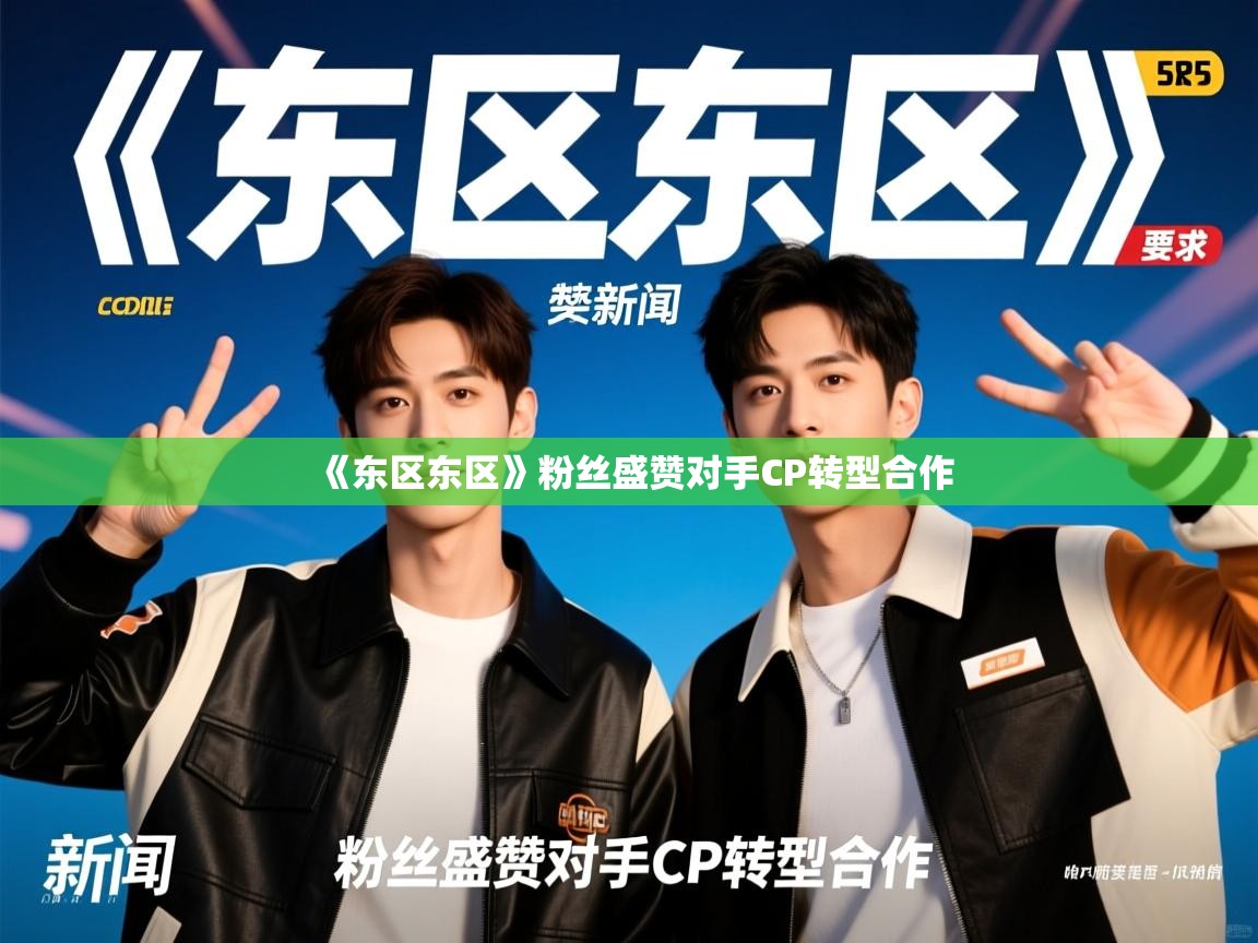 《东区东区》粉丝盛赞对手CP转型合作 《东区东区》粉丝盛赞对手CP转型合作