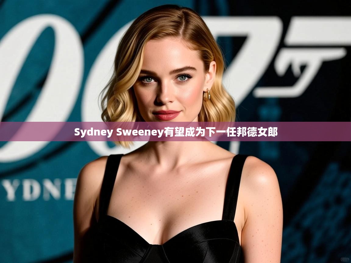Sydney Sweeney有望成为下一任邦德女郎
