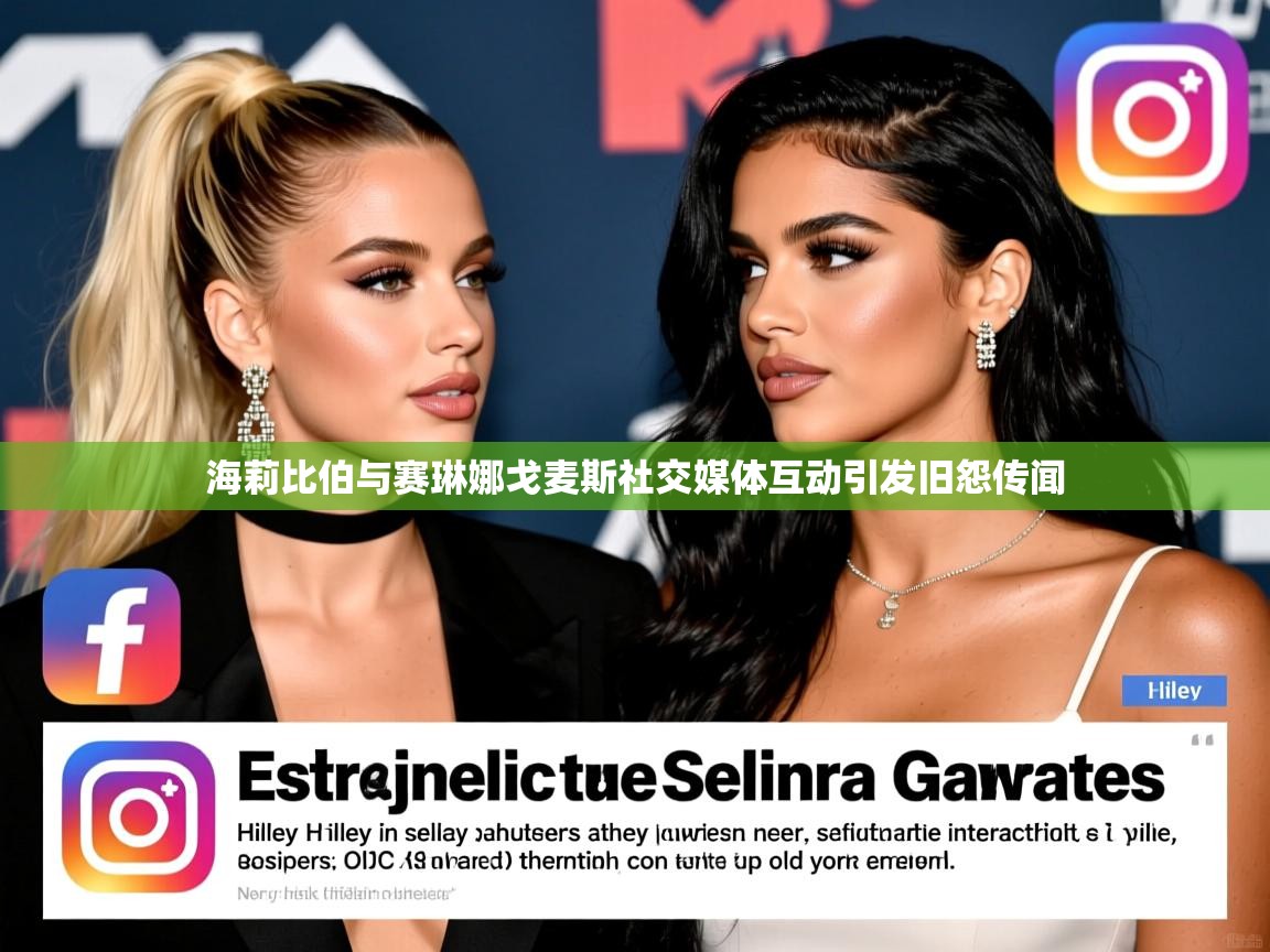 海莉比伯与赛琳娜戈麦斯社交媒体互动引发旧怨传闻 海莉比伯与赛琳娜戈麦斯社交媒体互动引发旧怨传闻