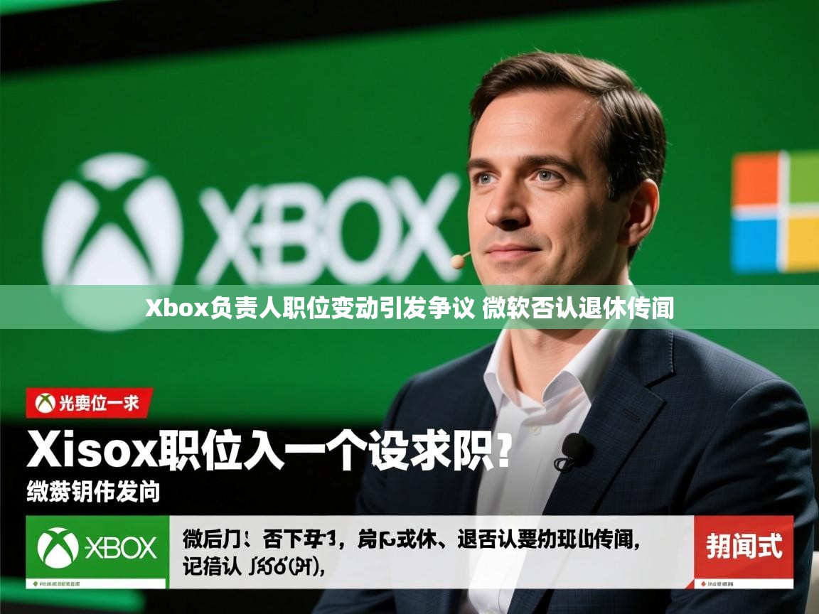 Xbox负责人职位变动引发争议 微软否认退休传闻 Xbox负责人职位变动引发争议 微软否认退休传闻