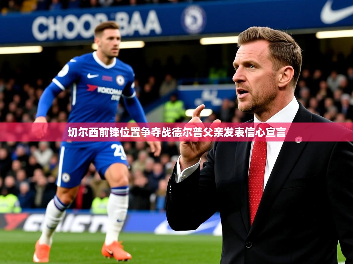 切尔西前锋位置争夺战德尔普父亲发表信心宣言 切尔西前锋位置争夺战德尔普父亲发表信心宣言