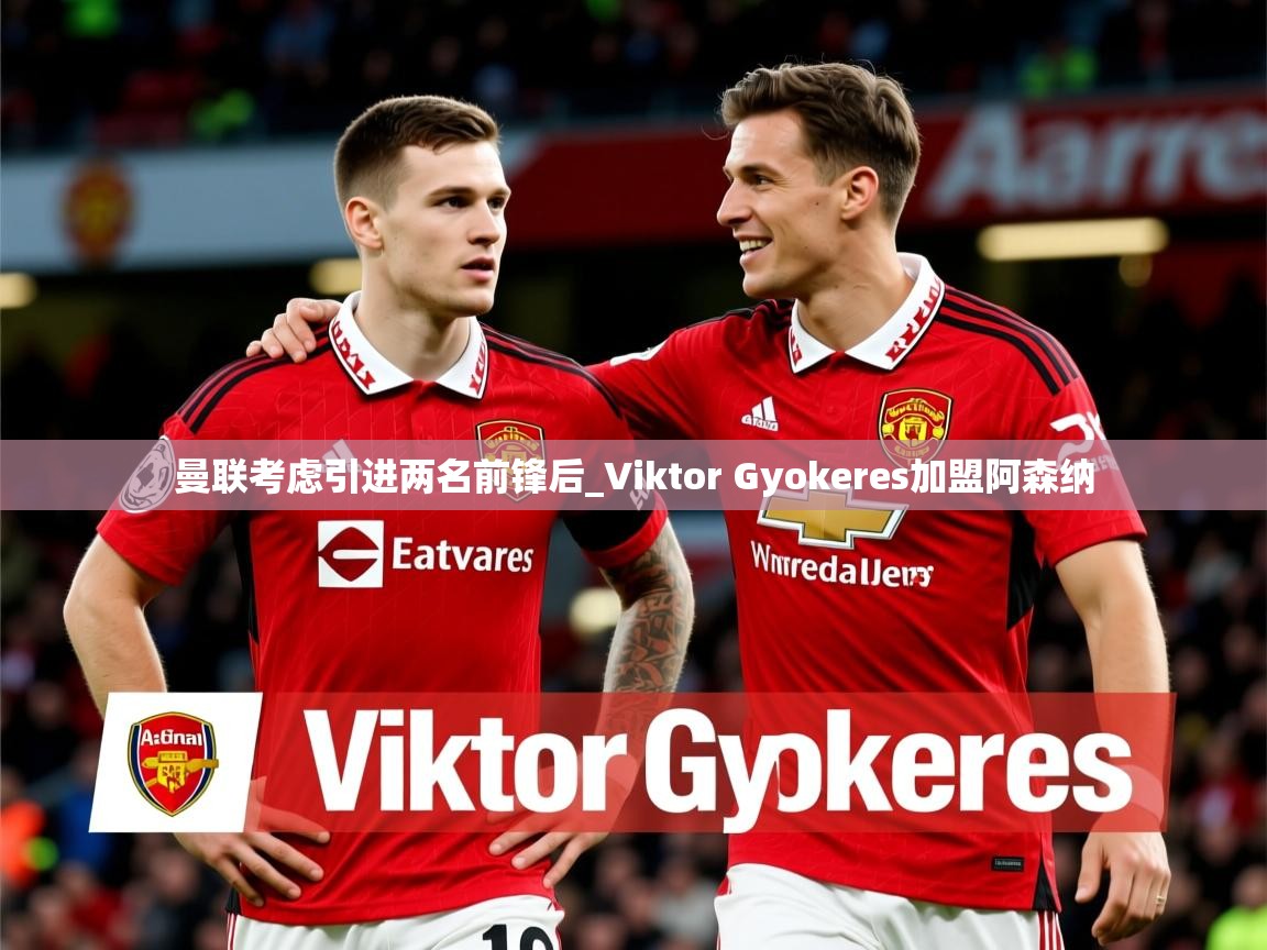 曼联考虑引进两名前锋后_Viktor Gyokeres加盟阿森纳