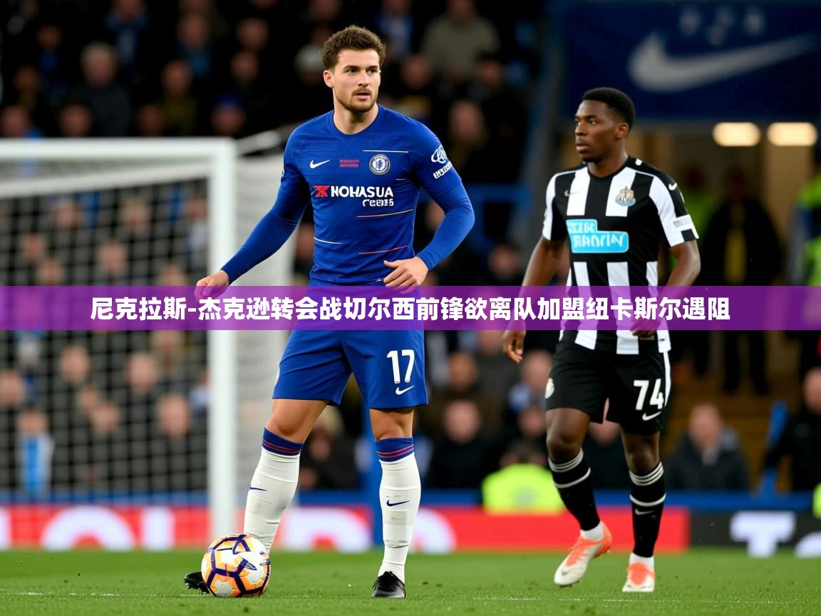 尼克拉斯-杰克逊转会战切尔西前锋欲离队加盟纽卡斯尔遇阻