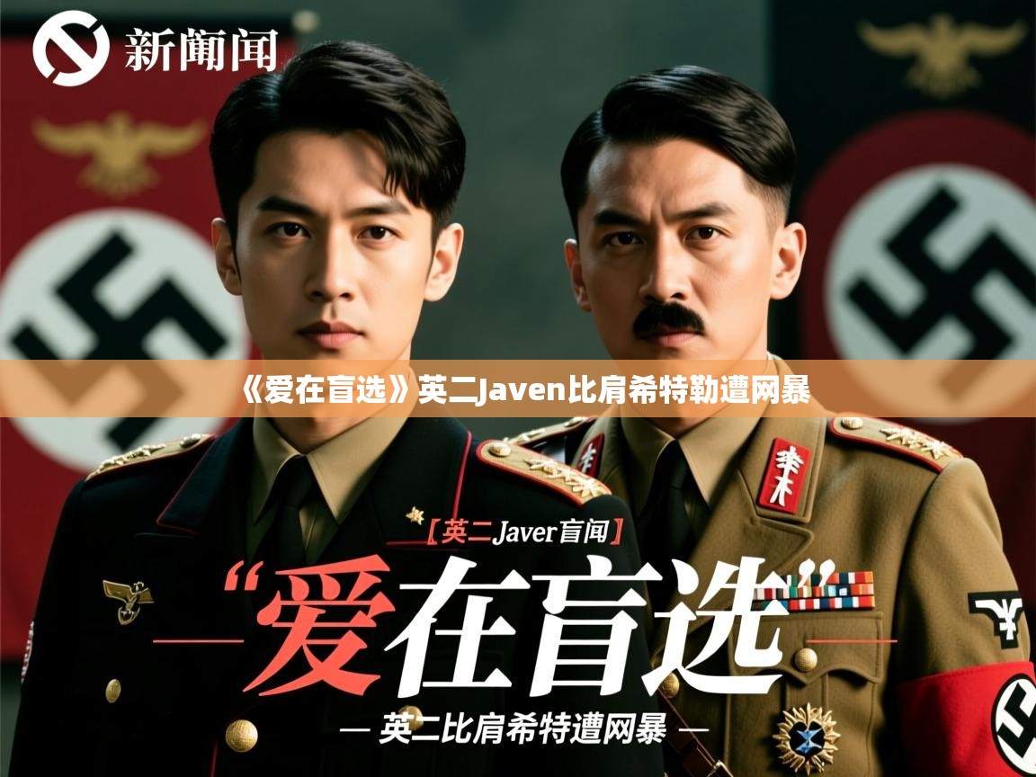 《爱在盲选》英二Javen比肩希特勒遭网暴