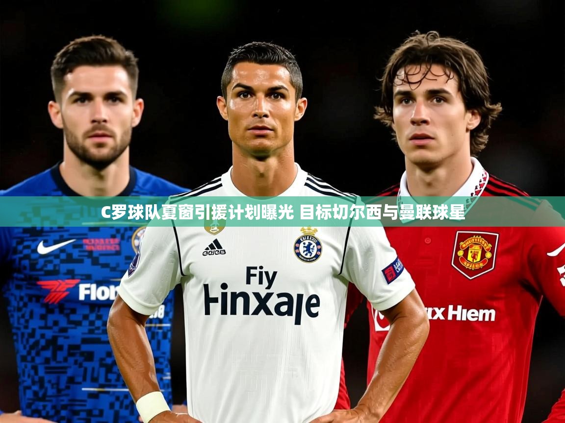 C罗球队夏窗引援计划曝光 目标切尔西与曼联球星