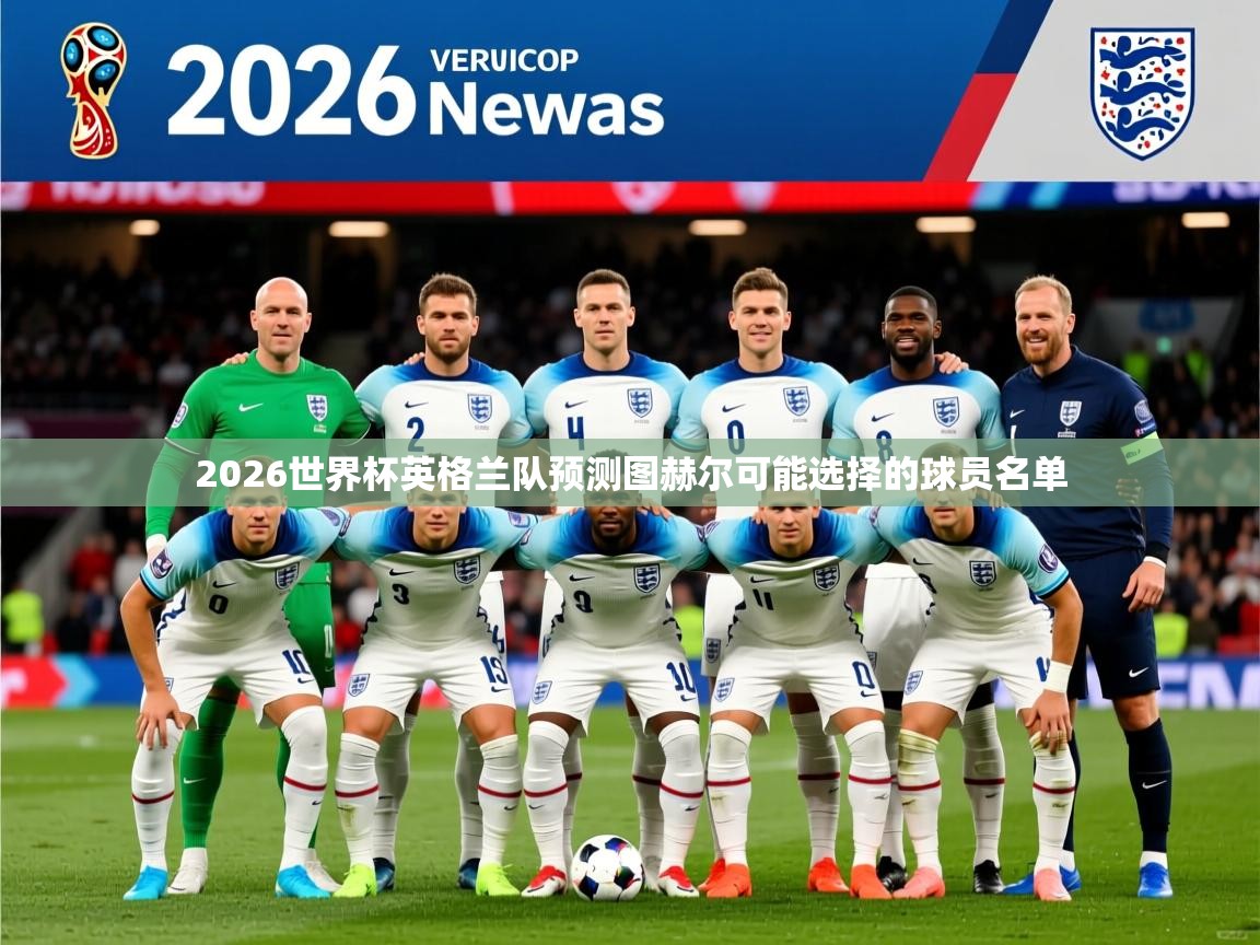 2026世界杯英格兰队预测图赫尔可能选择的球员名单