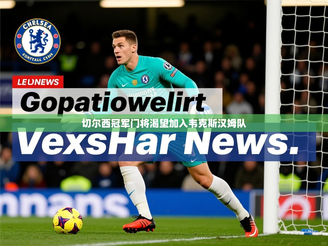 切尔西冠军门将渴望加入韦克斯汉姆队 切尔西冠军门将渴望加入韦克斯汉姆队